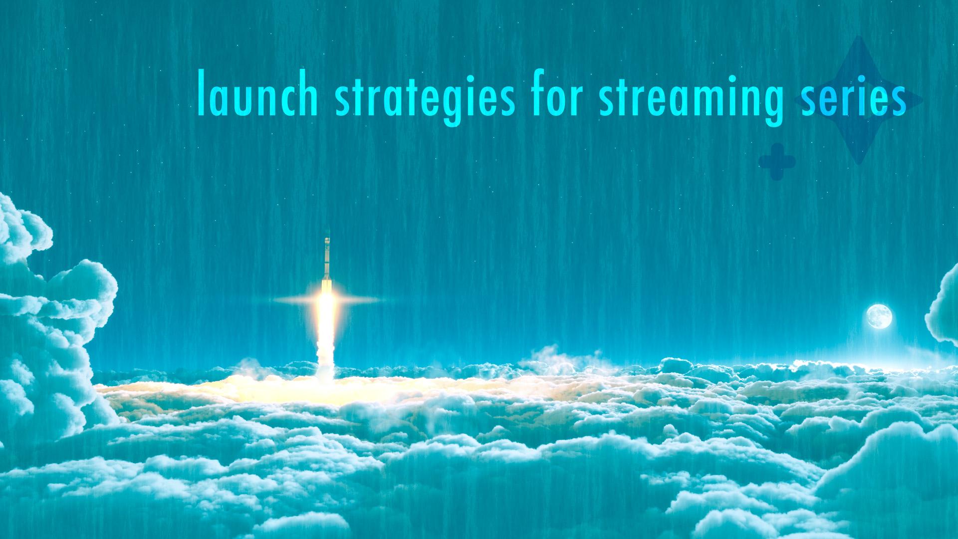 Strategies for Launching a Streaming Series Strategies for Launching a Streaming Series