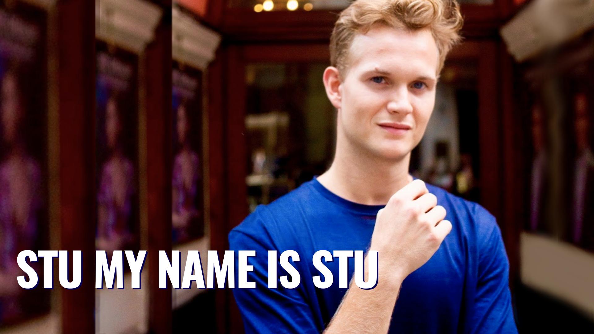 STU, MY NAME IS STU 
